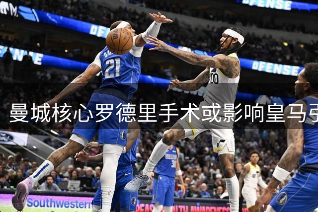 曼城核心罗德里手术或影响皇马引援计划，英超豪门争相布局