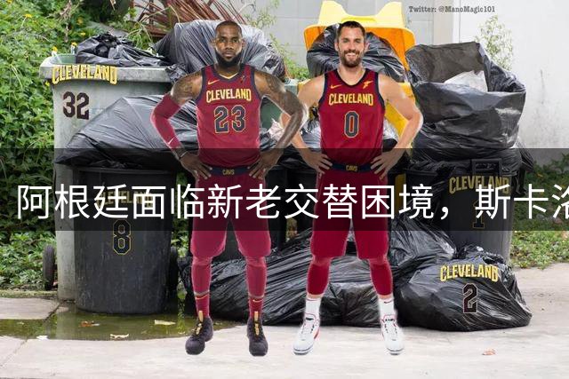 阿根廷面临新老交替困境，斯卡洛尼执教前景成疑